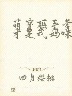 萌宝联手爹地这才是我妈咪短剧免费观看