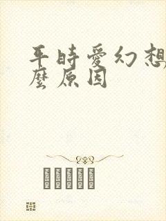 平时爱幻想是什么原因