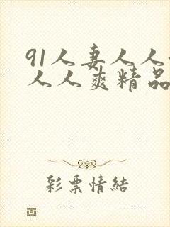 91人妻人人澡人人爽精品