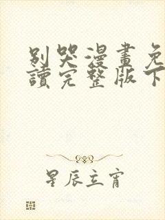 别哭漫画免费阅读完整版下拉式六漫画