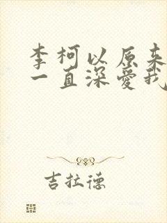 李柯以原来你也一直深爱我