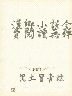 汉乡小说全文免费阅读无弹窗