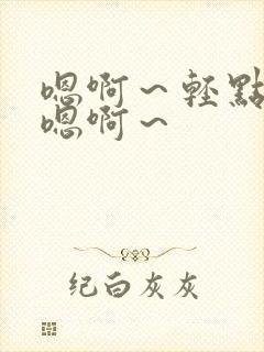 嗯啊～轻点啊～嗯啊～