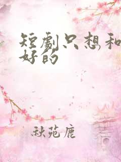 短剧只想和你好好的