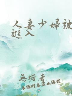 人妻少妇被强势进入