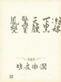 凤惊天下:绝世双宝腹黑娘亲阅读阅读全文
