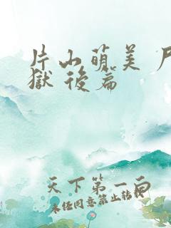 片山萌美 尸囚狱 后篇