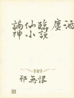 谪仙临尘酒仙弑神小说