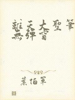 离天大圣笔趣阁无弹窗