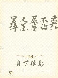 男人尿不尽尿等待怎么治?吃什么药
