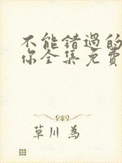 不能错过的只有你全集免费观看