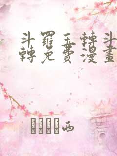 斗罗玉转斗罗玉转免费漫画