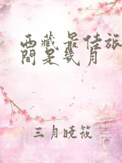 西藏最佳旅游时间是几月