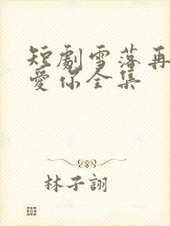 短剧雪落再说我爱你全集