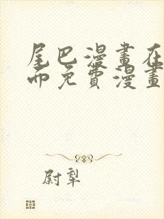尾巴漫画在线页面免费漫画观看网站入口
