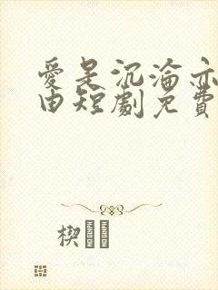 爱是沉沦亦是自由短剧免费完整版在线播放