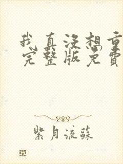 我真没想重生啊完整版免费阅读全文