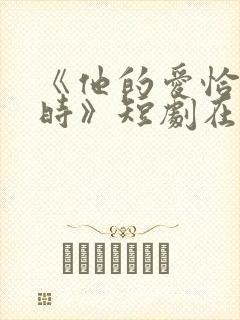 《他的爱恰逢其时》短剧在线观看