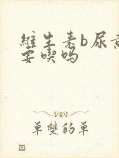 维生素b尿黄还要吃吗