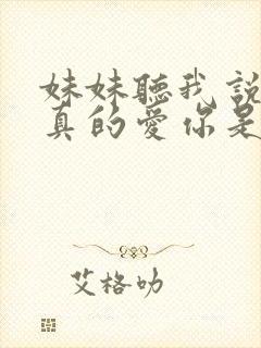妹妹听我说哥哥真的爱你是什么歌