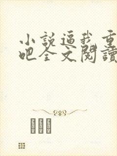 小说逼我重生是吧全文阅读免费