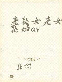 老熟女老女人老熟妇av
