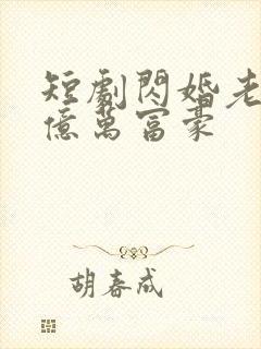 短剧闪婚老公是亿万富豪