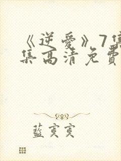 《逆爱》7集全集高清免费观看