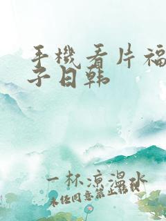 手机看片福利盒子日韩