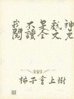 我不是戏神在线阅读全文免费