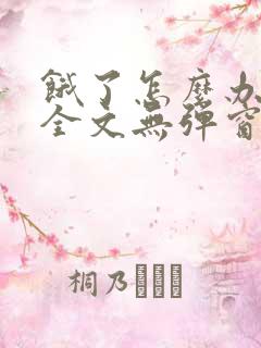 饿了怎么办小说全文无弹窗免费阅读
