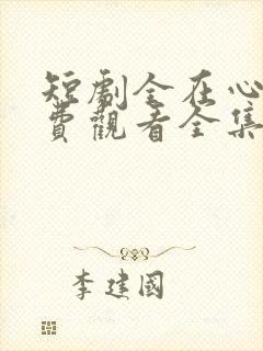 短剧全在心上免费观看全集高清版