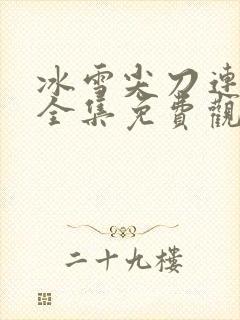 冰雪尖刀连在线全集免费观看