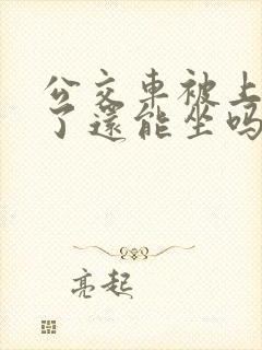 公交车被上高潮了还能坐吗今天下午