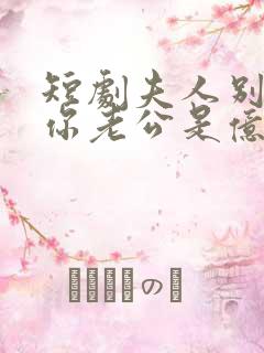 短剧夫人别抠了你老公是亿万富豪