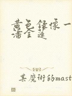 黄色录像一级片潘金莲
