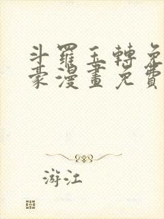 斗罗玉转免费土豪漫画免费下拉式