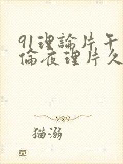 91理论片午午伦夜理片久久