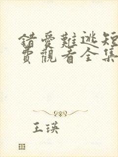 错爱难逃短剧免费观看全集高清
