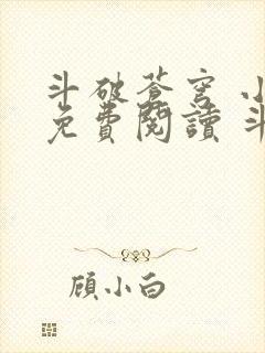 斗破苍穹 小说免费阅读 斗破小说网