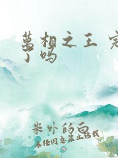 万相之王 完结了吗