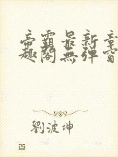 帝霸最新章节笔趣阁无弹窗