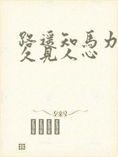 路遥知马力,事久见人心