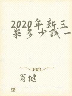 2020年新玉米多少钱一斤