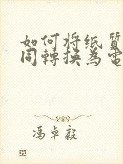 如何将纸质版合同转换为电子版
