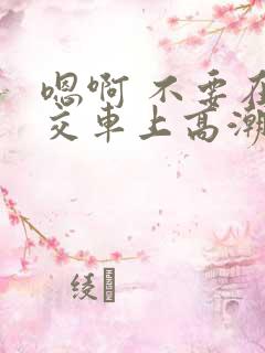 嗯啊 不要在公交车上高潮