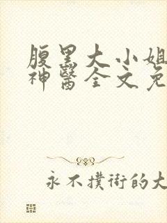 腹黑大小姐绝世神医全文免费阅读