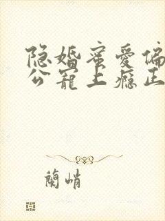 隐婚蜜爱偏执老公宠上瘾正版