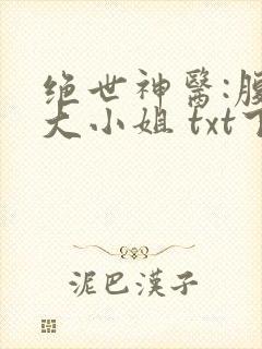绝世神医:腹黑大小姐 txt下载