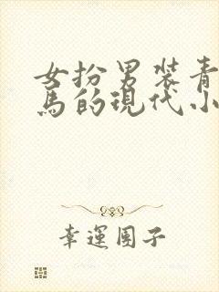 女扮男装青梅竹马的现代小说